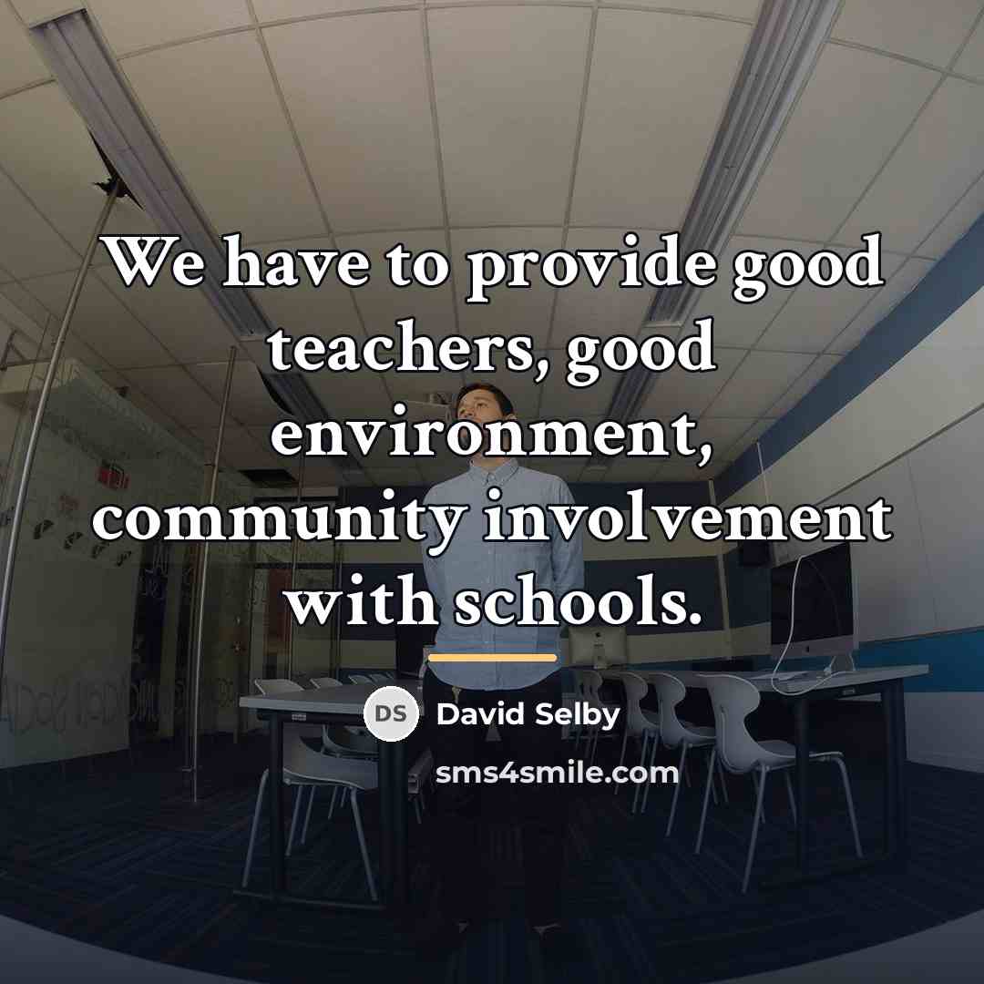 “We have to provide good teachers, good environment, community involvement…” quote by David Selby