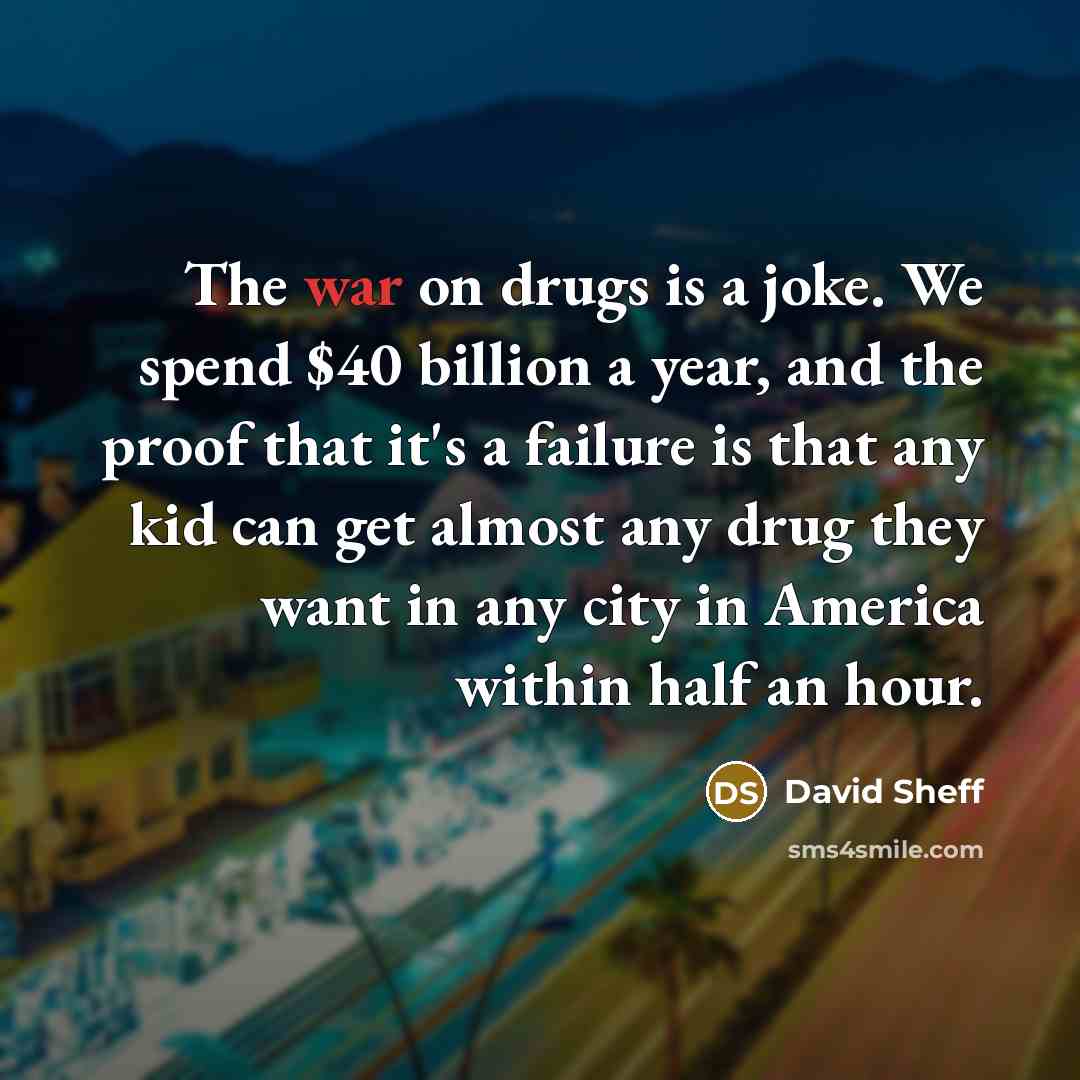 “The war on drugs is a joke. We spend $40…” quote by David Sheff