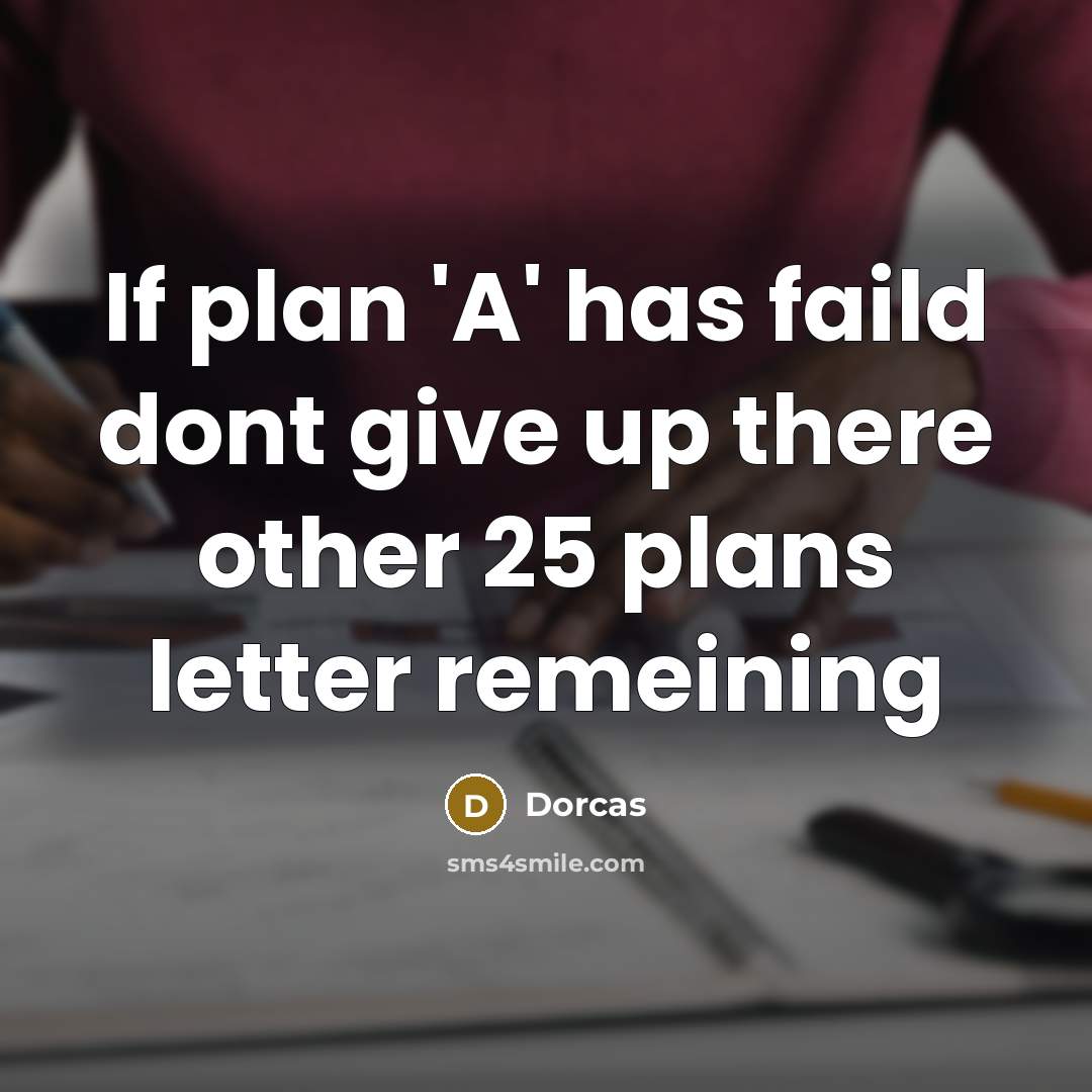 “If plan 'A' has faild dont give up there other…” quote by Dorcas