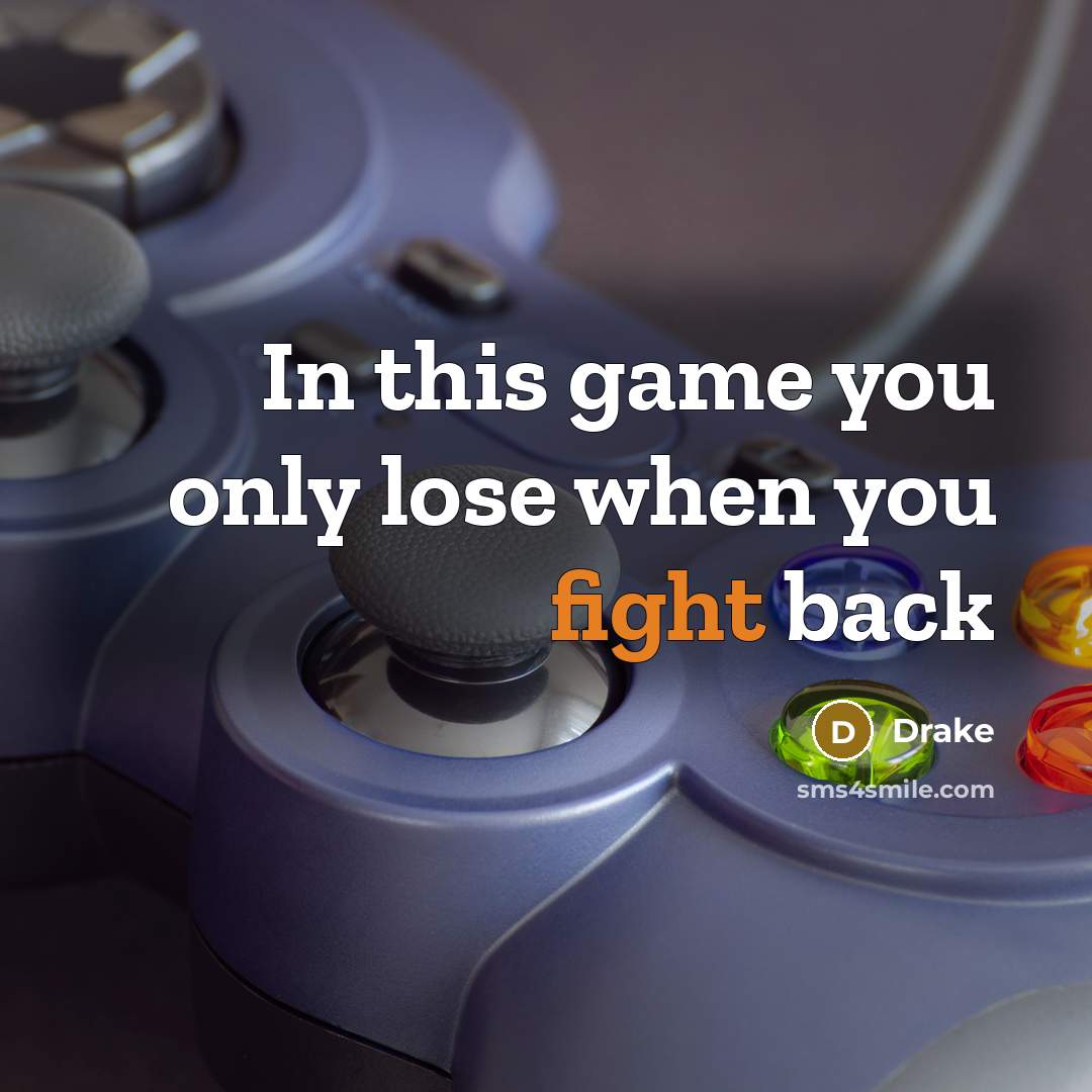 “In this game you only lose when you fight back…” quote by Drake
