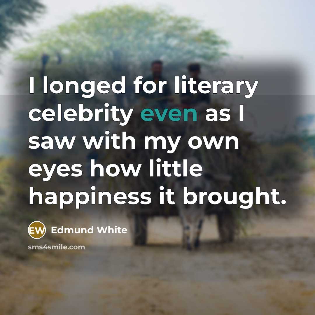 “I longed for literary celebrity even as I saw with…” quote by Edmund White