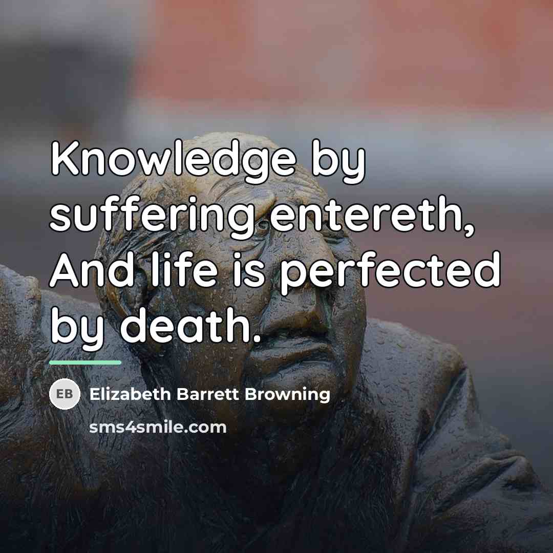 “Knowledge by suffering entereth, And life is perfected by death.…” quote by Elizabeth Barrett Browning