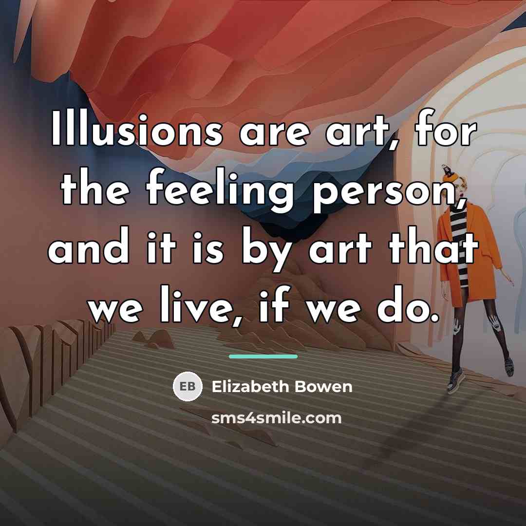 “Illusions are art, for the feeling person, and it is…” quote by Elizabeth Bowen