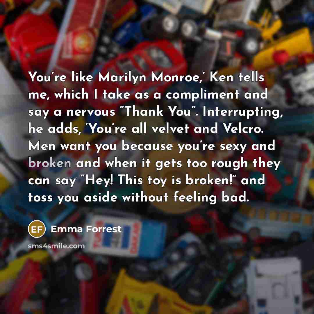 “You’re like Marilyn Monroe,’ Ken tells me, which I take…” quote by Emma Forrest