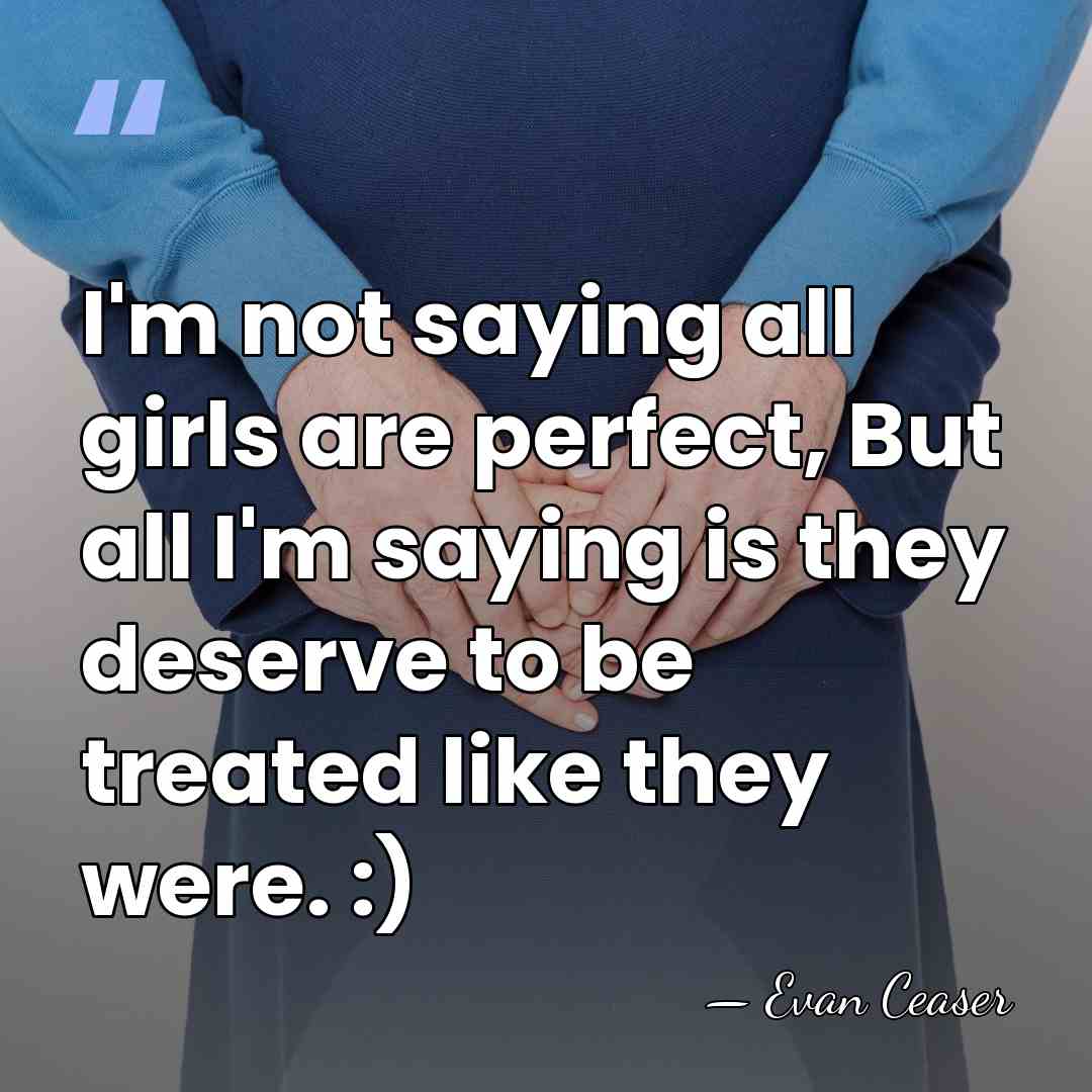 I'm not saying all girls are perfect, But all I'm saying is&hellip; - Evan Ceaser