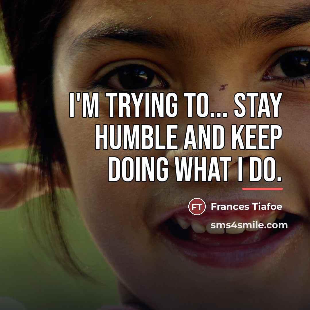 “I'm trying to... stay humble and keep doing what I…” quote by Frances Tiafoe