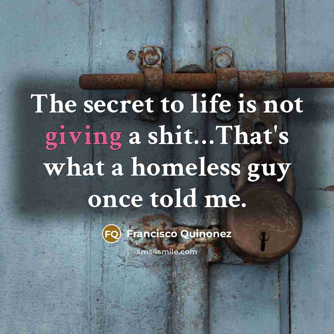 “The secret to life is not giving a shit......That's what…” quote by Francisco Quinonez