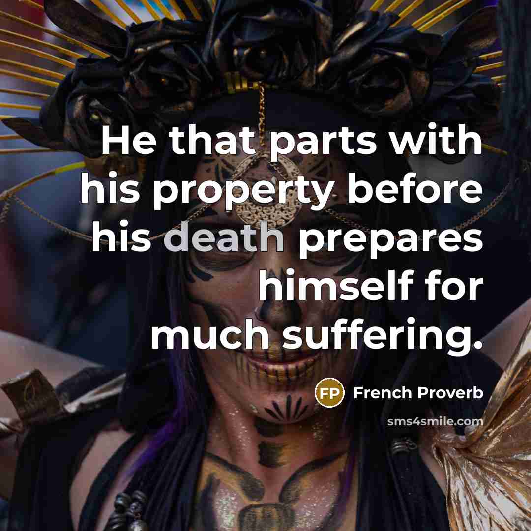 “He that parts with his property before his death prepares…” quote by French Proverb