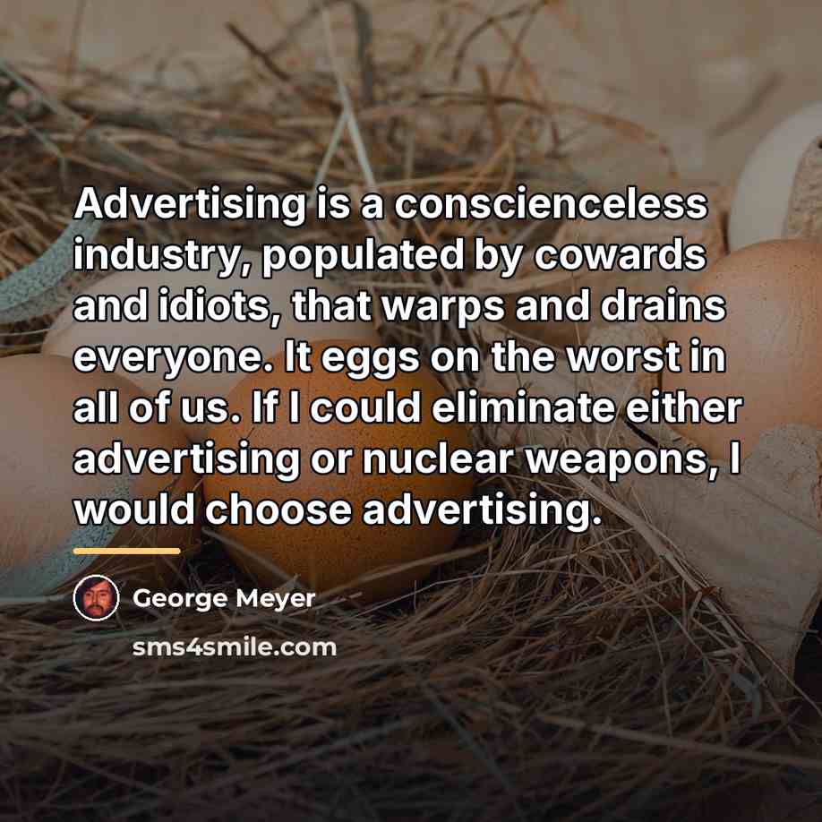 “Advertising is a conscienceless industry, populated by cowards and idiots,…” quote by George Meyer