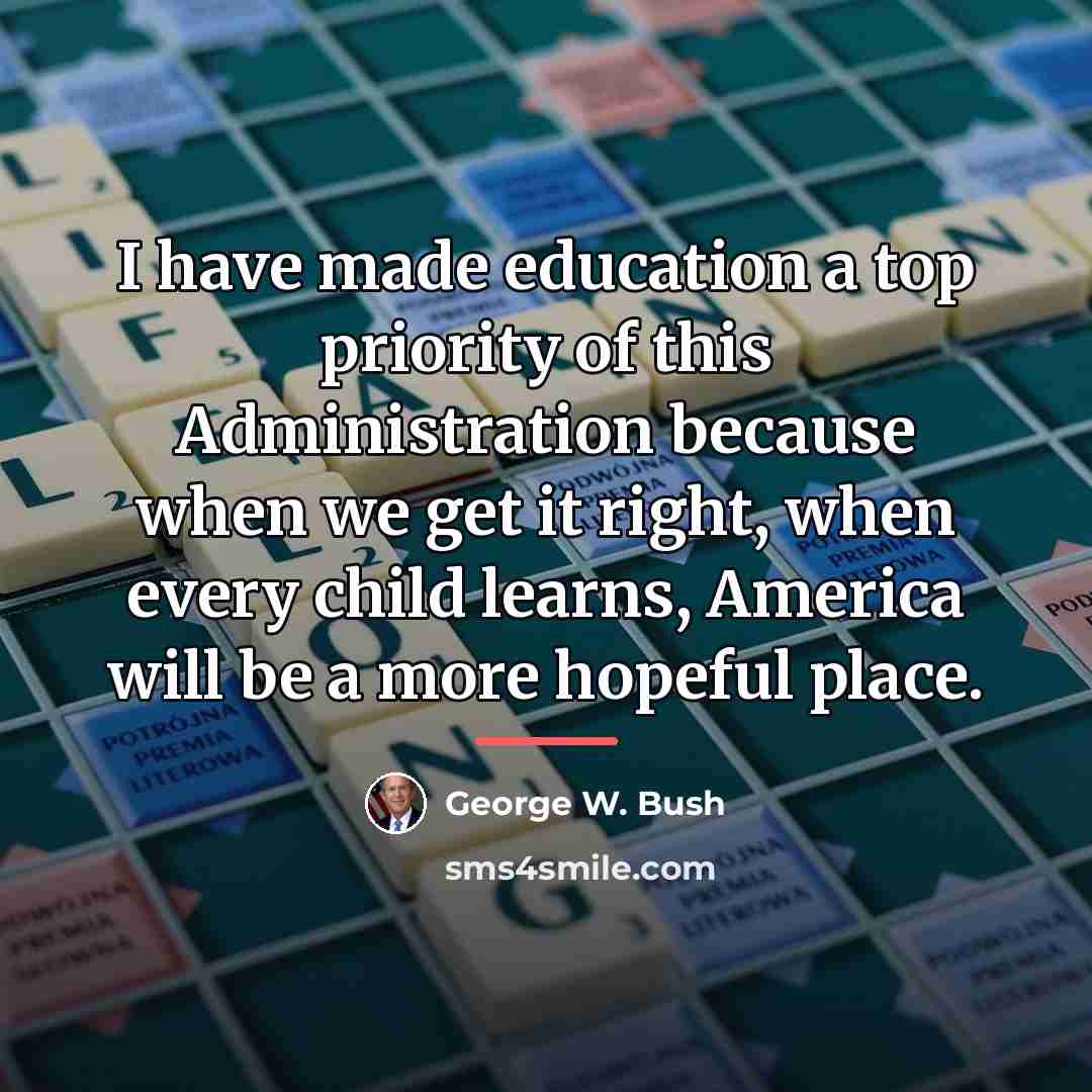 “I have made education a top priority of this Administration…” quote by George W. Bush