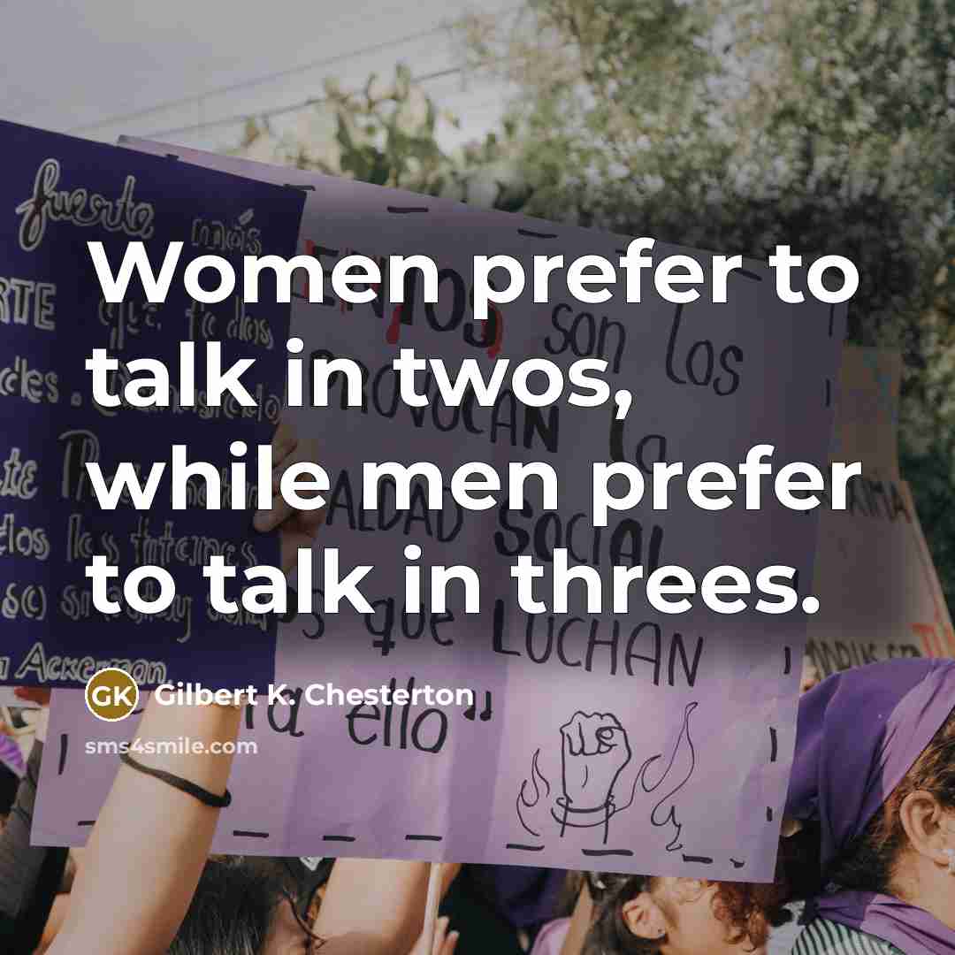 “Women prefer to talk in twos, while men prefer to talk in threes.” quote by Gilbert K. Chesterton