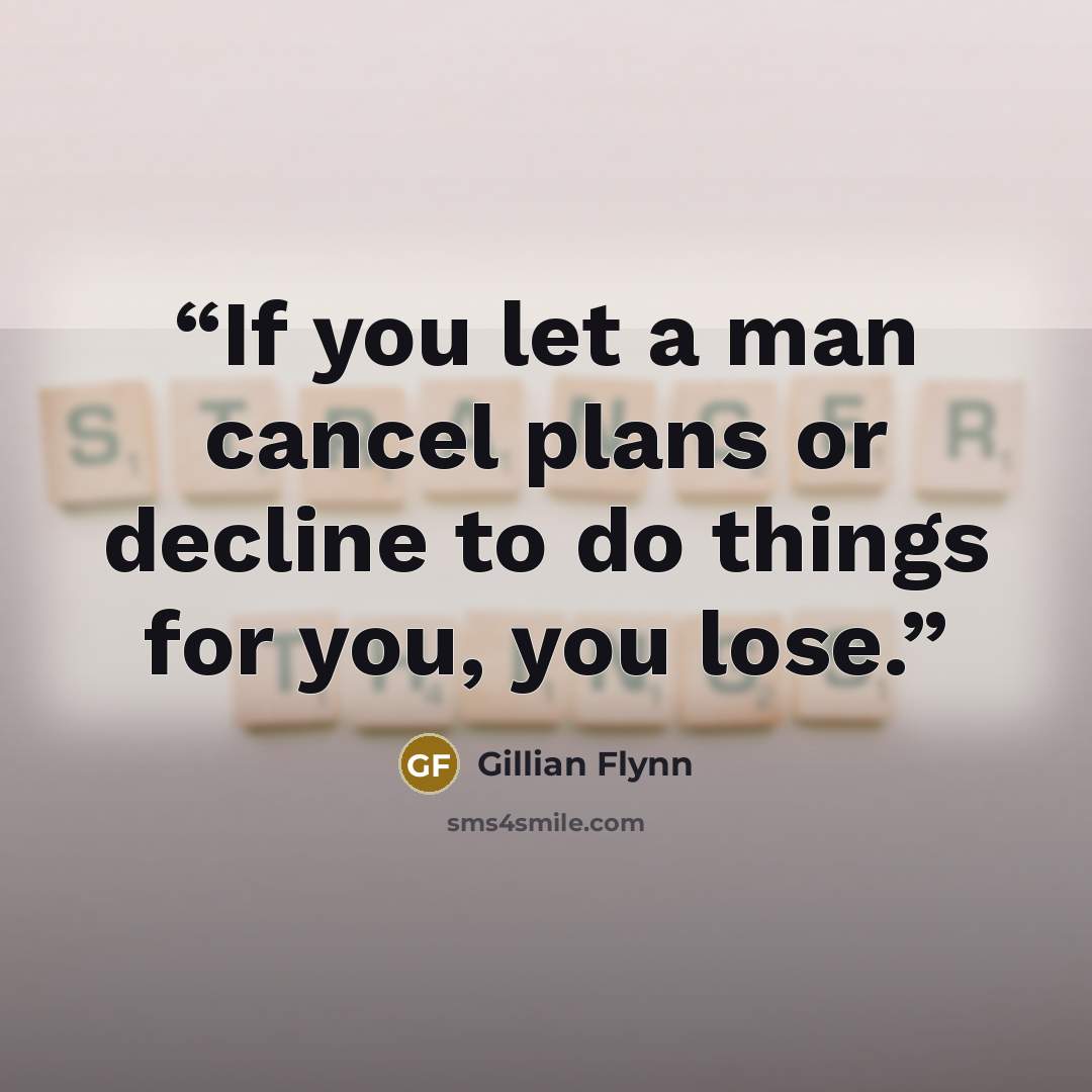 “If you let a man cancel plans or decline to do things for you, you lose.” quote by Gillian Flynn