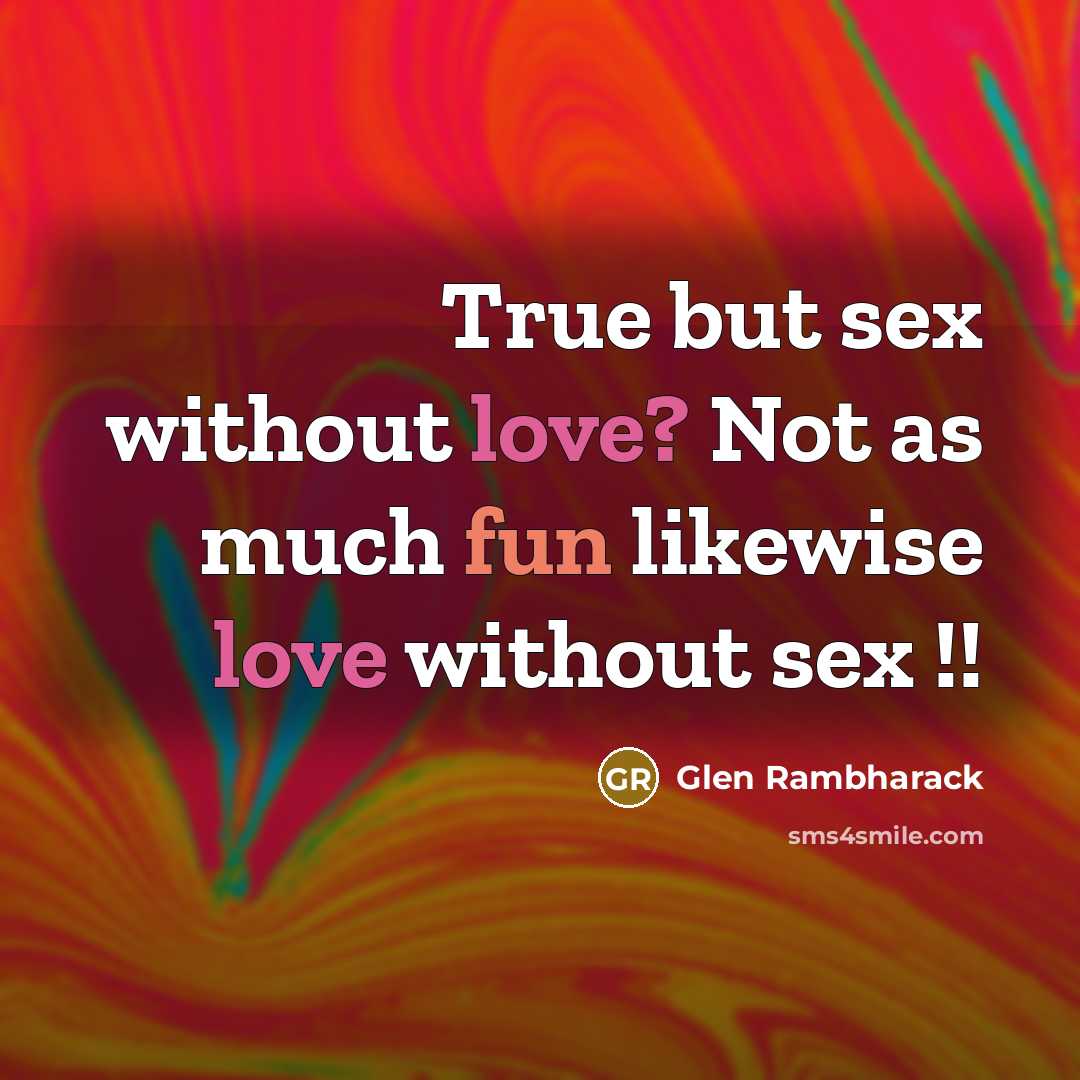 “True but sex without love? Not as much fun likewise…” quote by Glen Rambharack