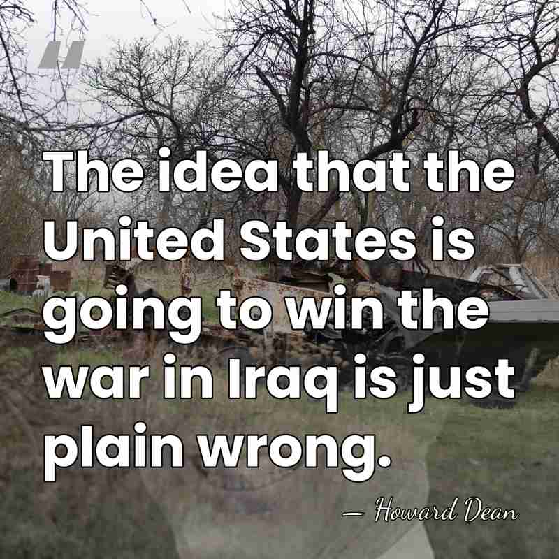 The idea that the United States is going to win the war&hellip; - Howard Dean