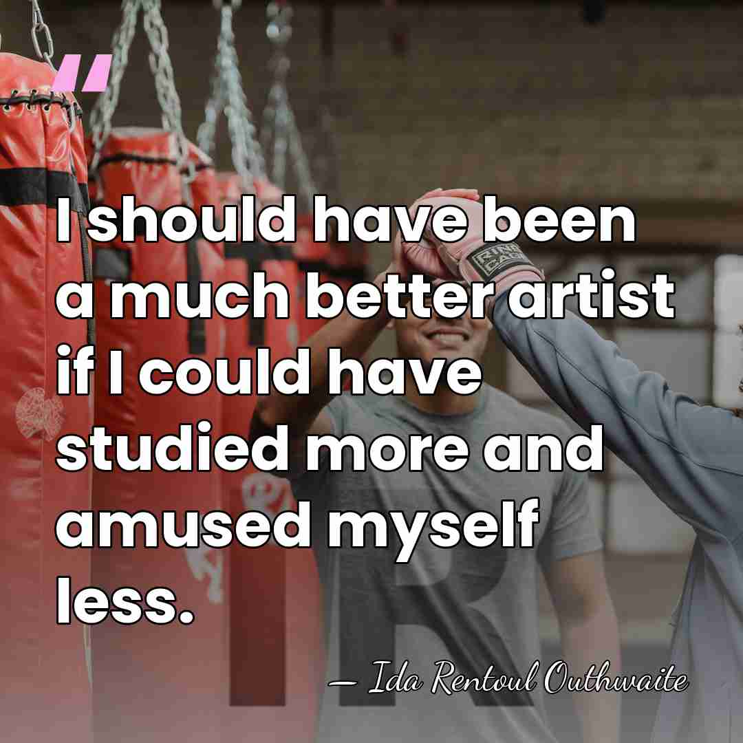 I should have been a much better artist if I could have&hellip; - Ida Rentoul Outhwaite