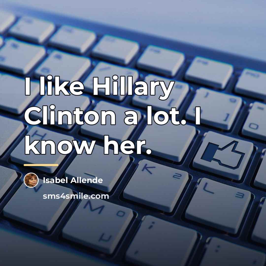 “I like Hillary Clinton a lot. I know her.…” quote by Isabel Allende