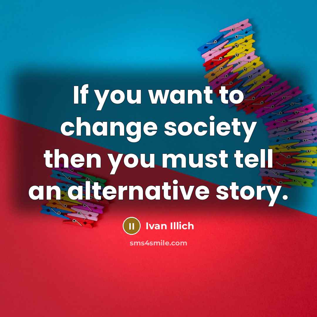 “If you want to change society then you must tell…” quote by Ivan Illich