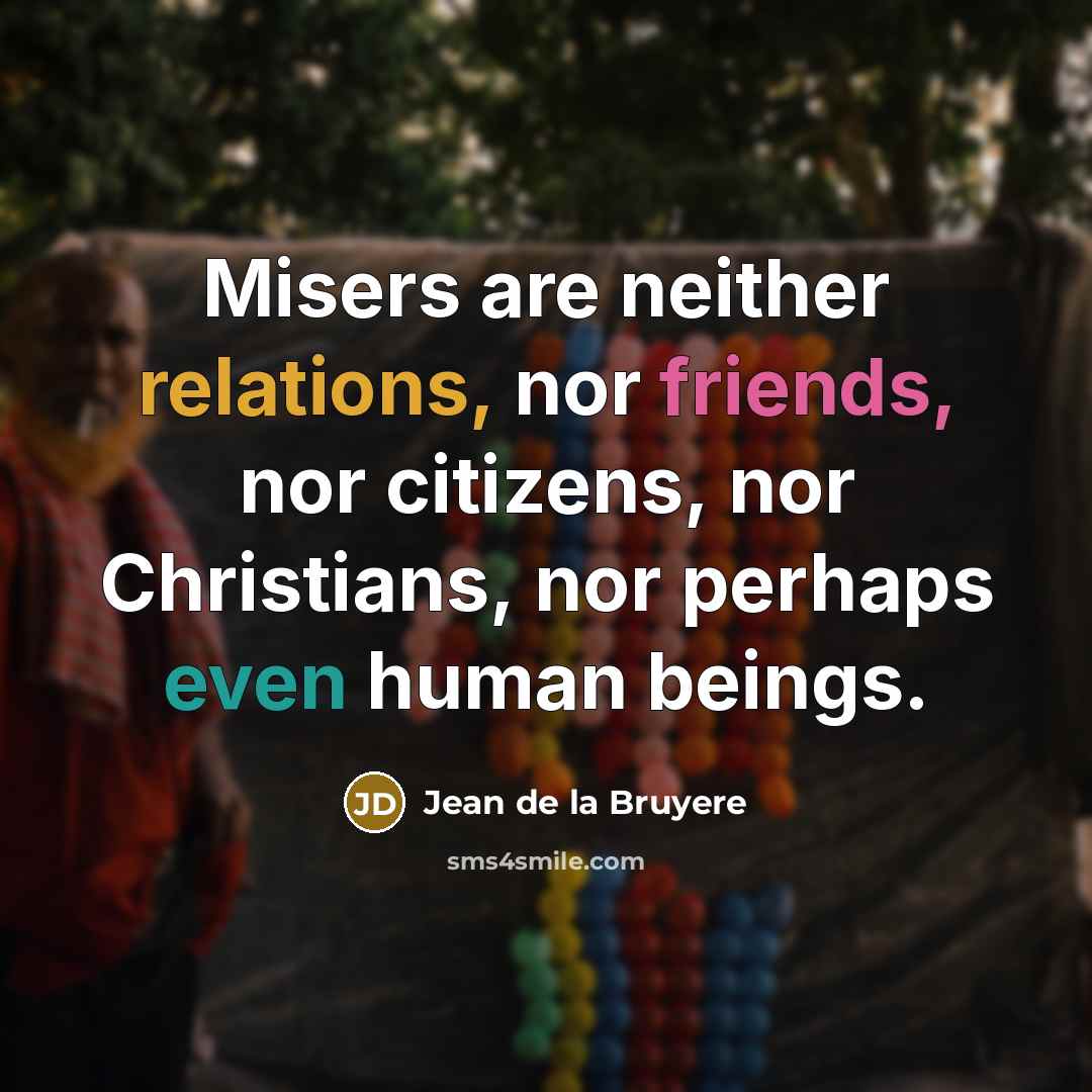 “Misers are neither relations, nor friends, nor citizens, nor Christians,…” quote by Jean de la Bruyere