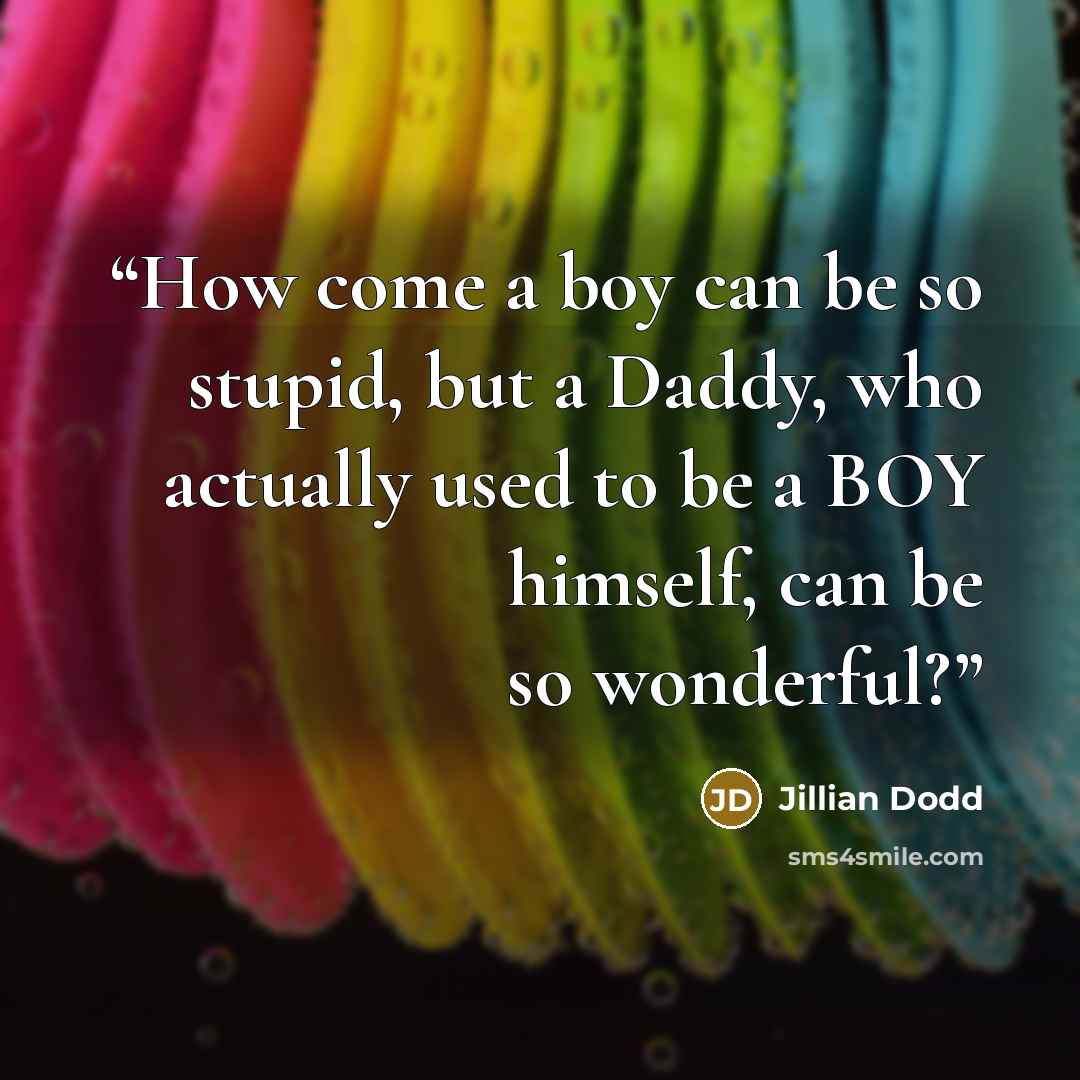 “How come a boy can be so stupid, but a Daddy, who actually used to be a BOY himself, can be so wonderful?” quote by Jillian Dodd