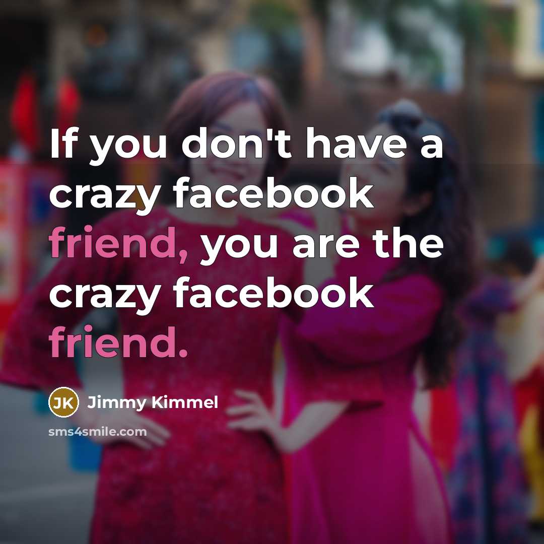 “If you don't have a crazy facebook friend, you are…” quote by Jimmy Kimmel