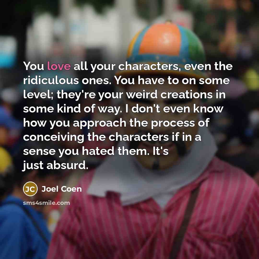 “You love all your characters, even the ridiculous ones. You…” quote by Joel Coen