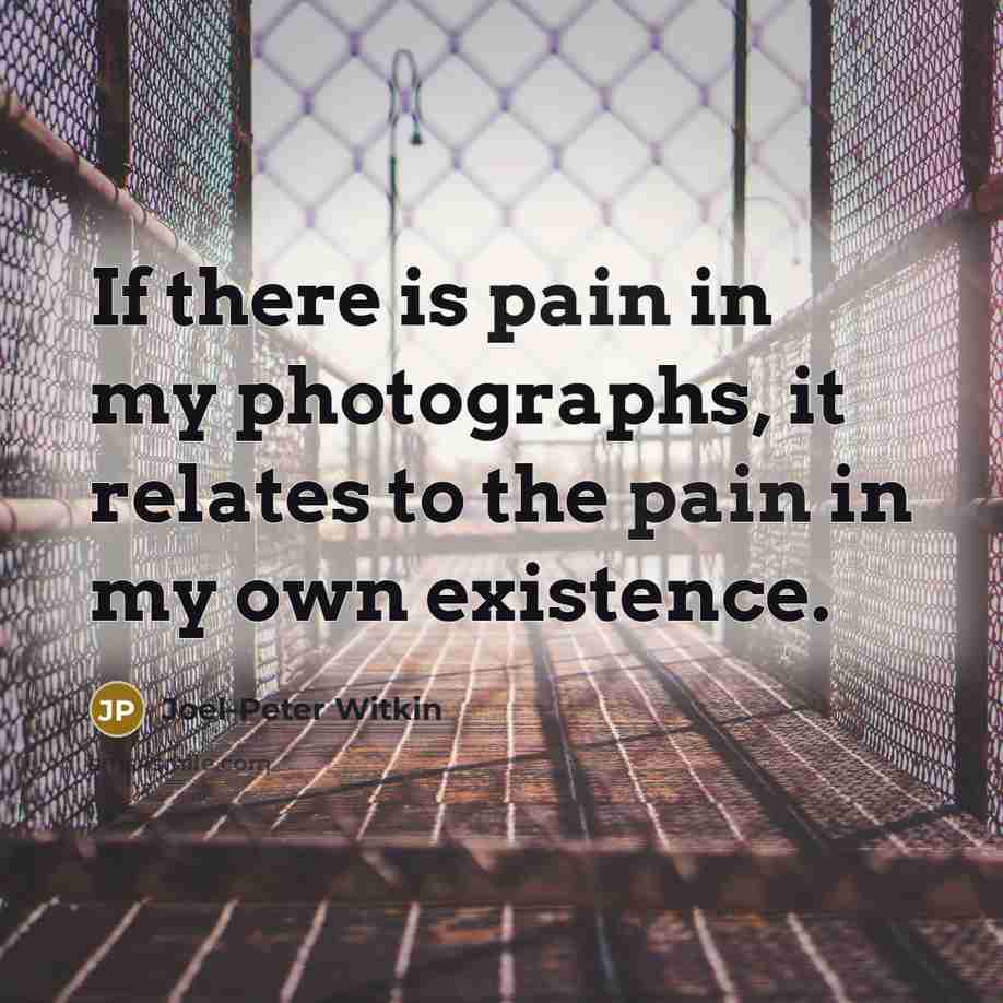 “If there is pain in my photographs, it relates to…” quote by Joel-Peter Witkin