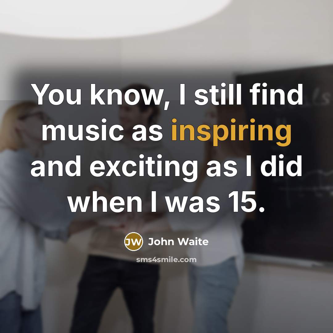 “You know, I still find music as inspiring and exciting…” quote by John Waite