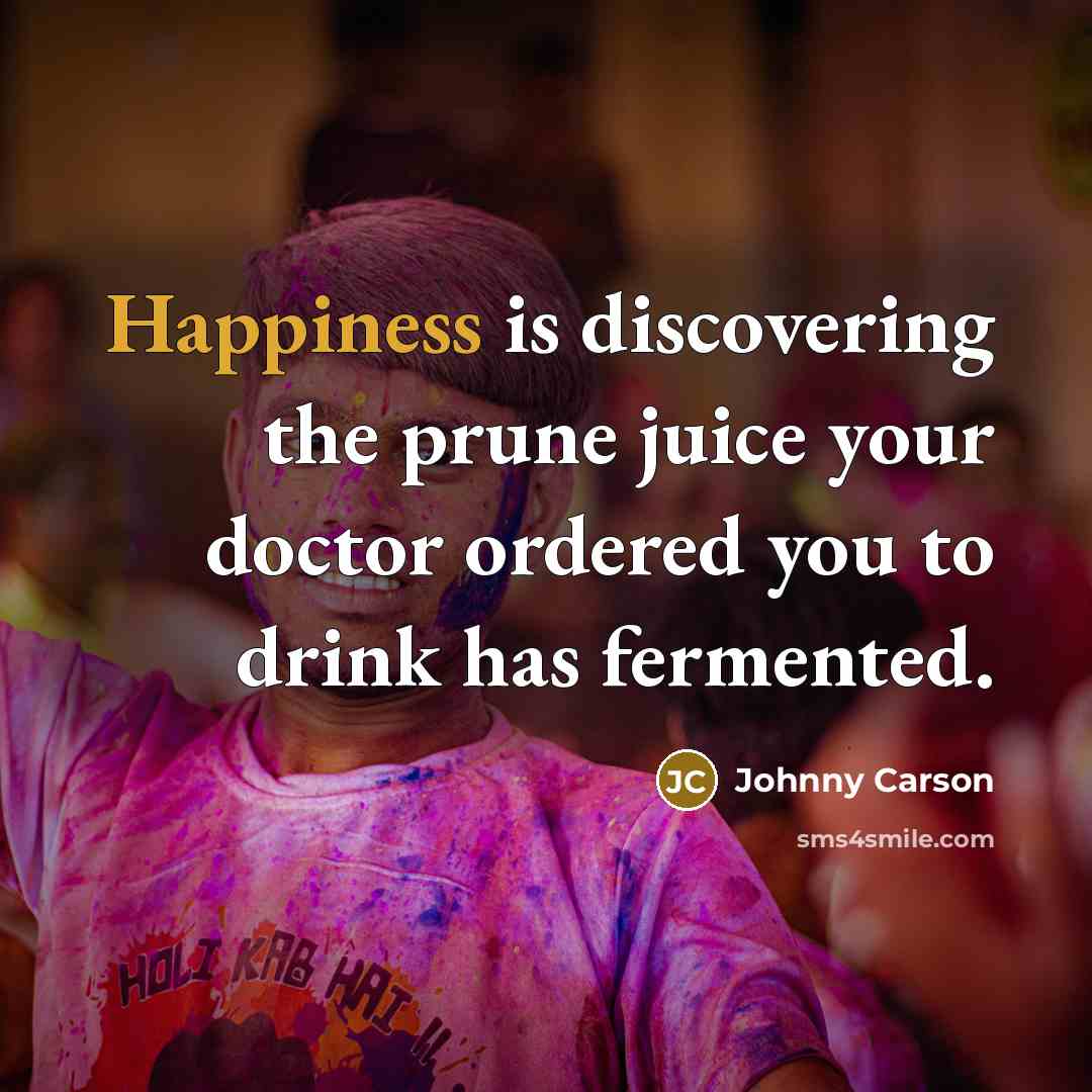 “Happiness is discovering the prune juice your doctor ordered you…” quote by Johnny Carson