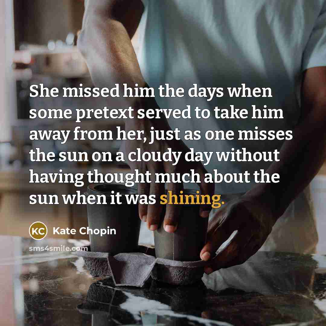 “She missed him the days when some pretext served to…” quote by Kate Chopin