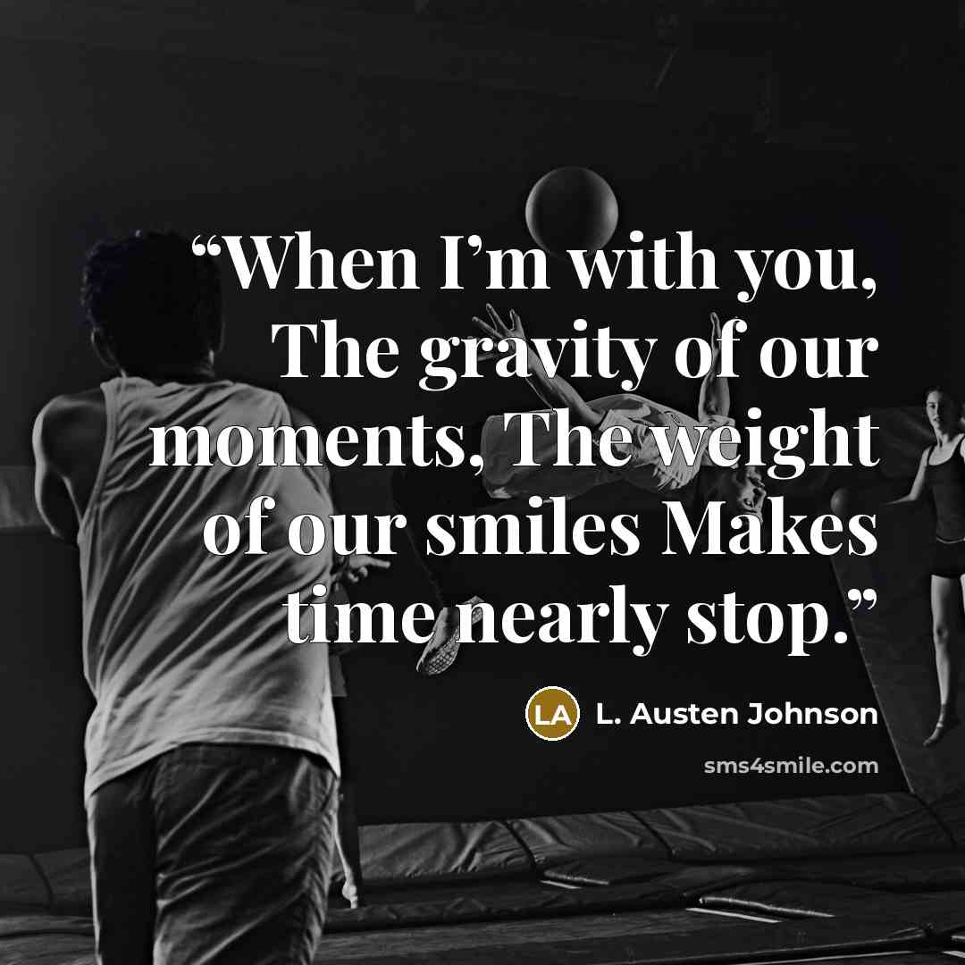“When I’m with you, The gravity of our moments, The weight of our smiles Makes time nearly stop.” quote by L. Austen Johnson