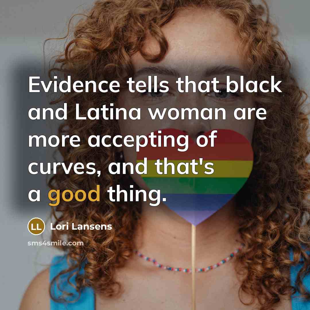 “Evidence tells that black and Latina woman are more accepting…” quote by Lori Lansens