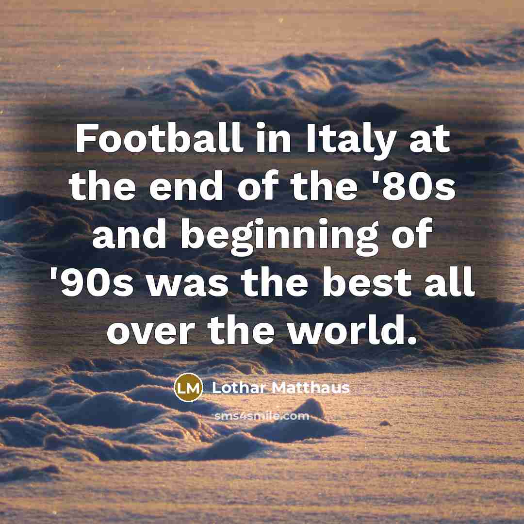 “Football in Italy at the end of the '80s and…” quote by Lothar Matthaus