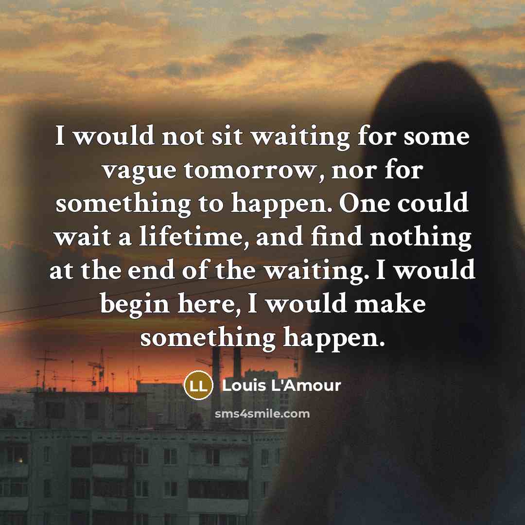 “I would not sit waiting for some vague tomorrow, nor…” quote by Louis L'Amour