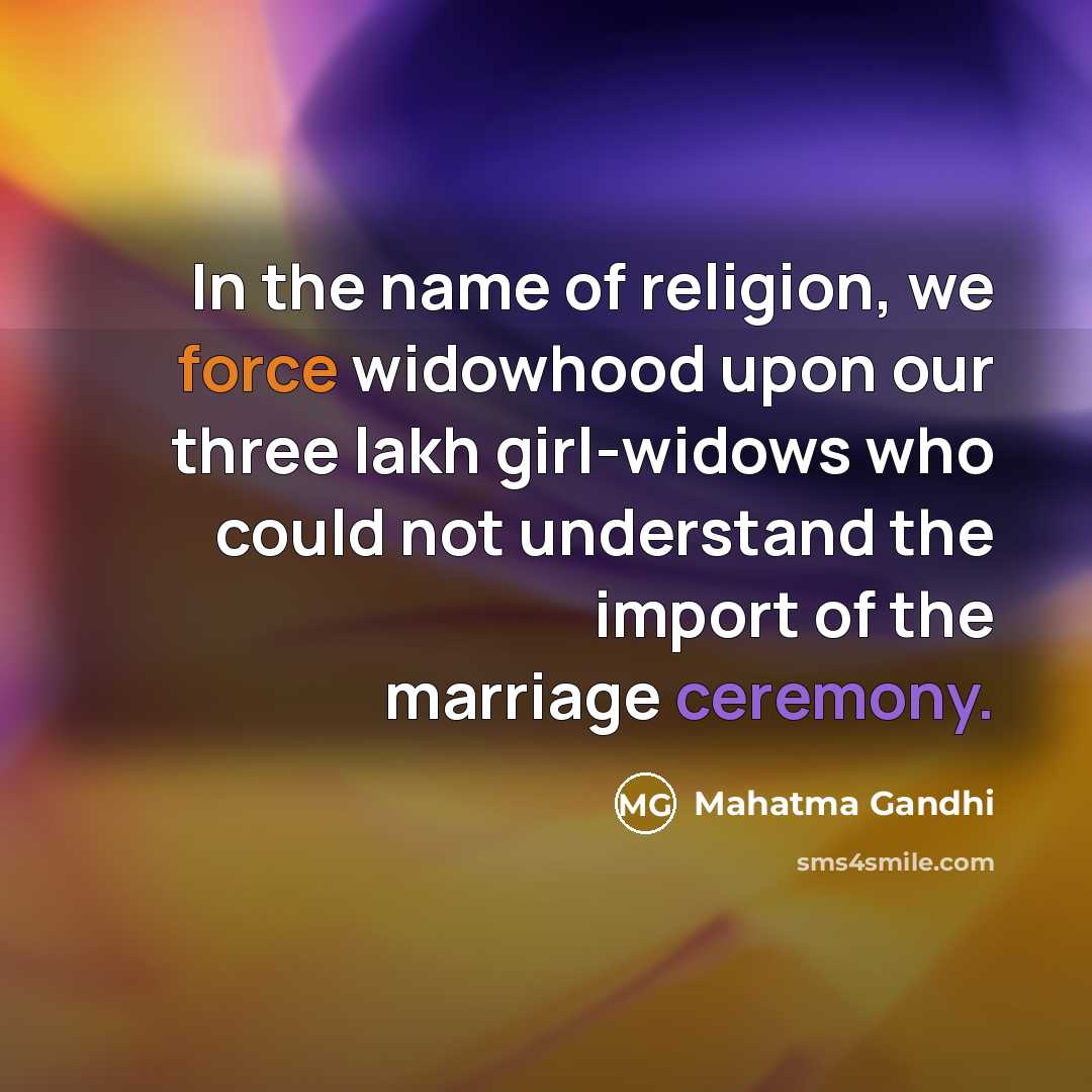 “In the name of religion, we force widowhood upon our…” quote by Mahatma Gandhi