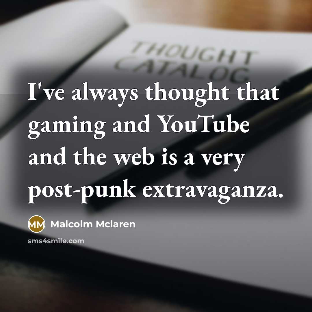 “I've always thought that gaming and YouTube and the web…” quote by Malcolm Mclaren