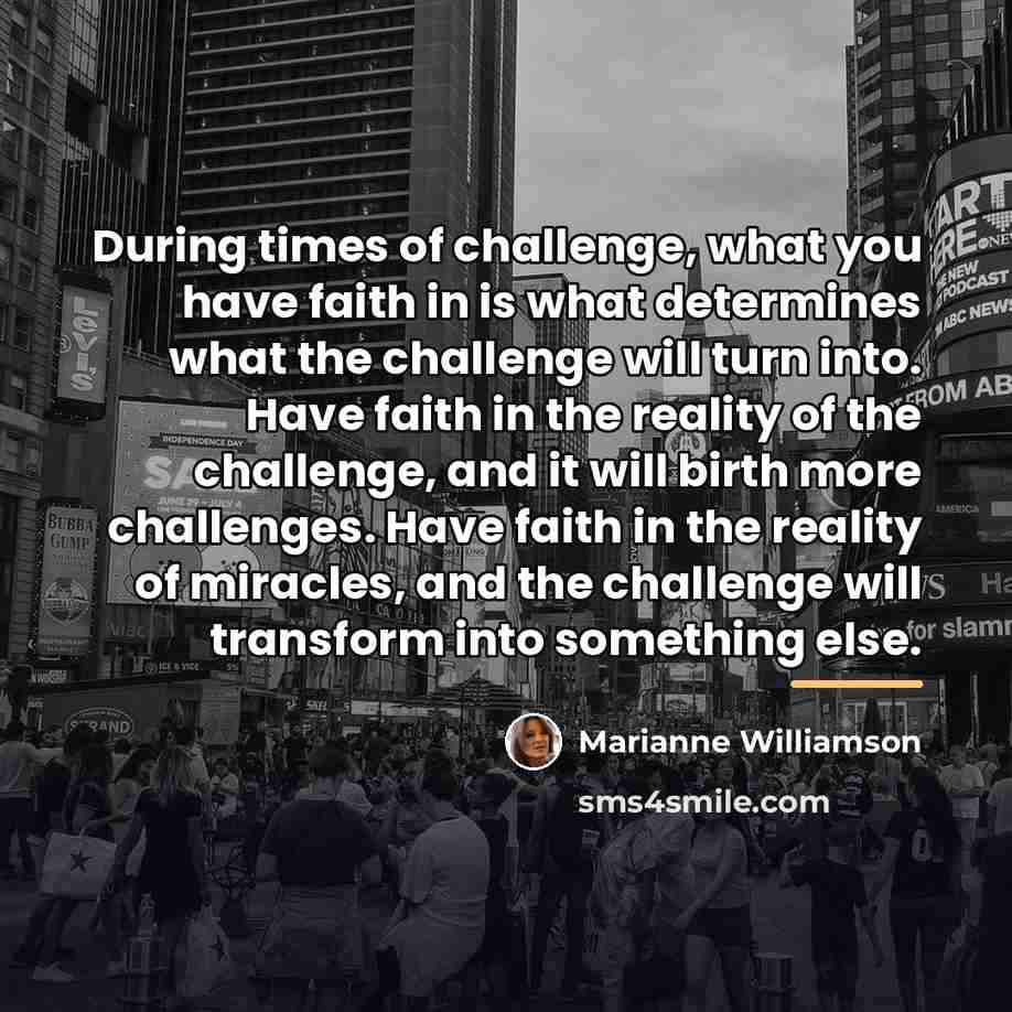 “During times of challenge, what you have faith in is…” quote by Marianne Williamson