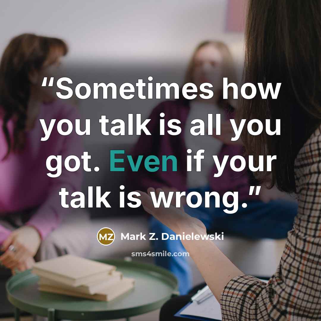 “Sometimes how you talk is all you got. Even if your talk is wrong.” quote by Mark Z. Danielewski