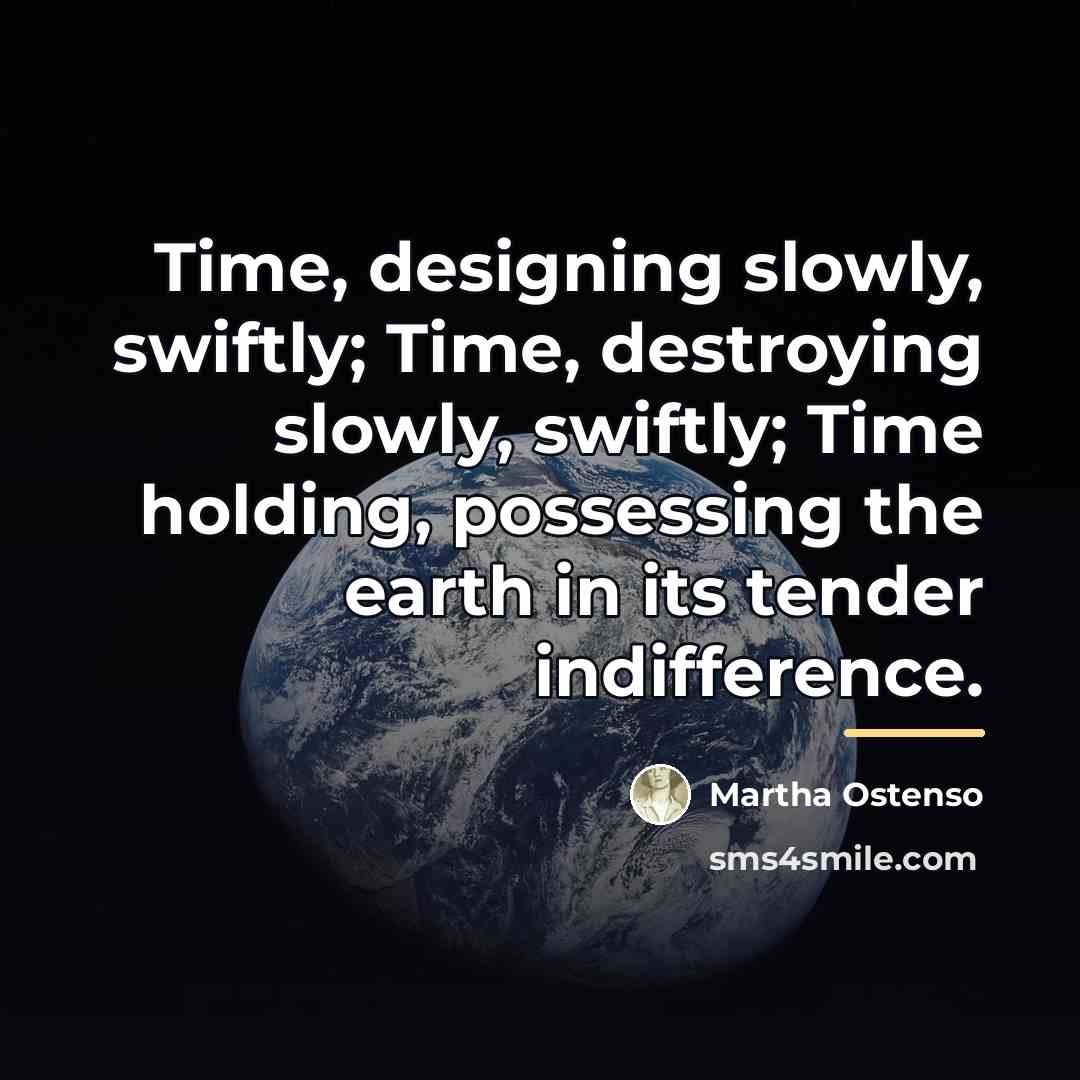 “Time, designing slowly, swiftly; Time, destroying slowly, swiftly; Time holding,…” quote by Martha Ostenso