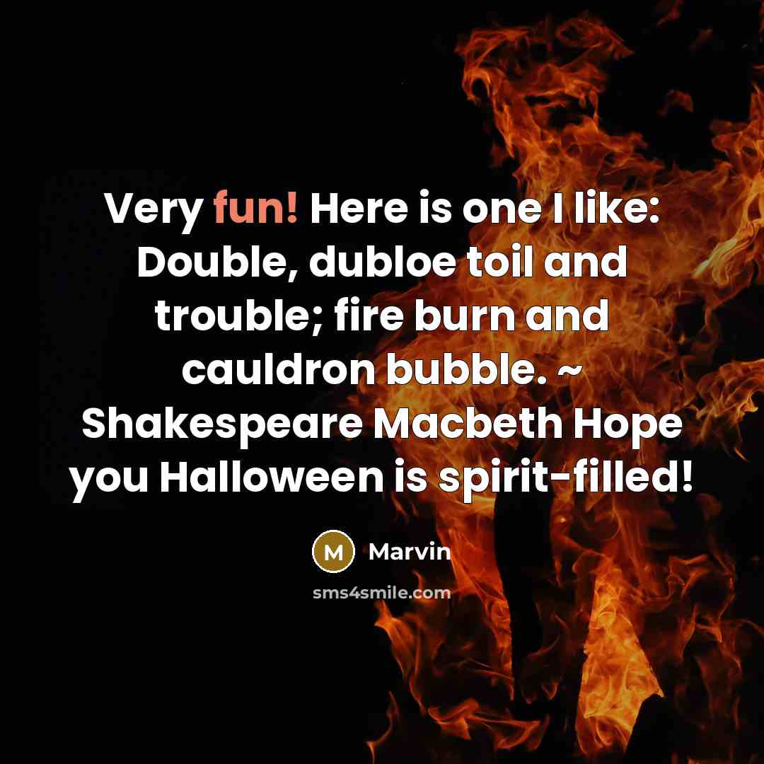 “Very fun! Here is one I like: Double, dubloe toil and trouble; fire burn and cauldron bubble. ~ Shakespeare Macbeth Hope you Halloween is spirit-filled!” quote by Marvin