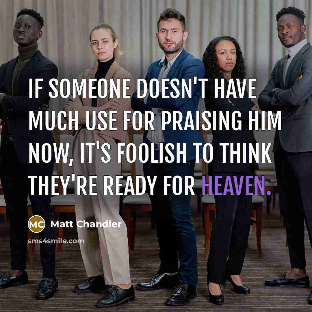 “If someone doesn't have much use for praising Him now,…” quote by Matt Chandler