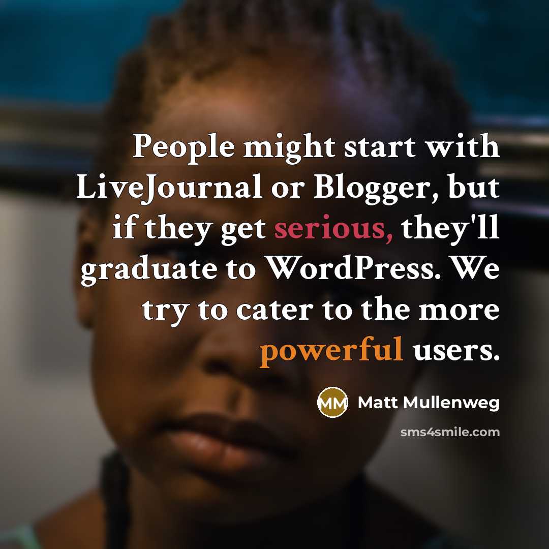 “People might start with LiveJournal or Blogger, but if they get serious, they'll graduate to WordPress. We try to cater to the more powerful users.” quote by Matt Mullenweg