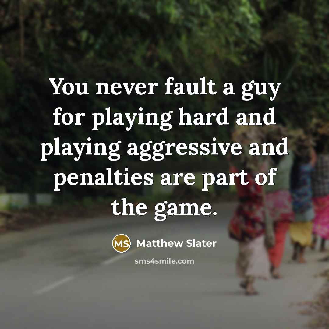“You never fault a guy for playing hard and playing…” quote by Matthew Slater