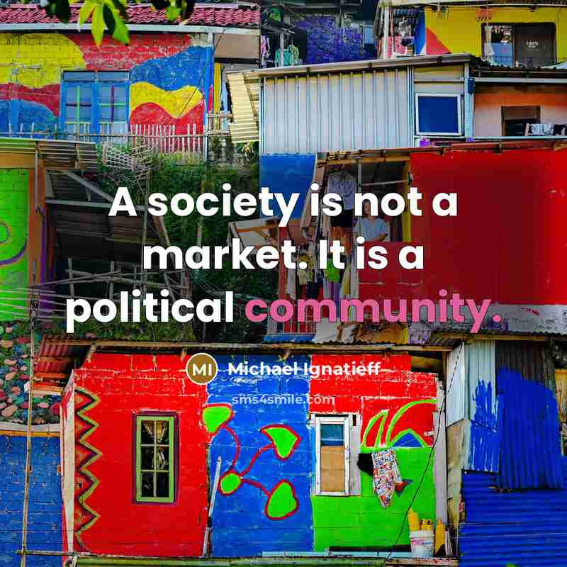 “A society is not a market. It is a political…” quote by Michael Ignatieff