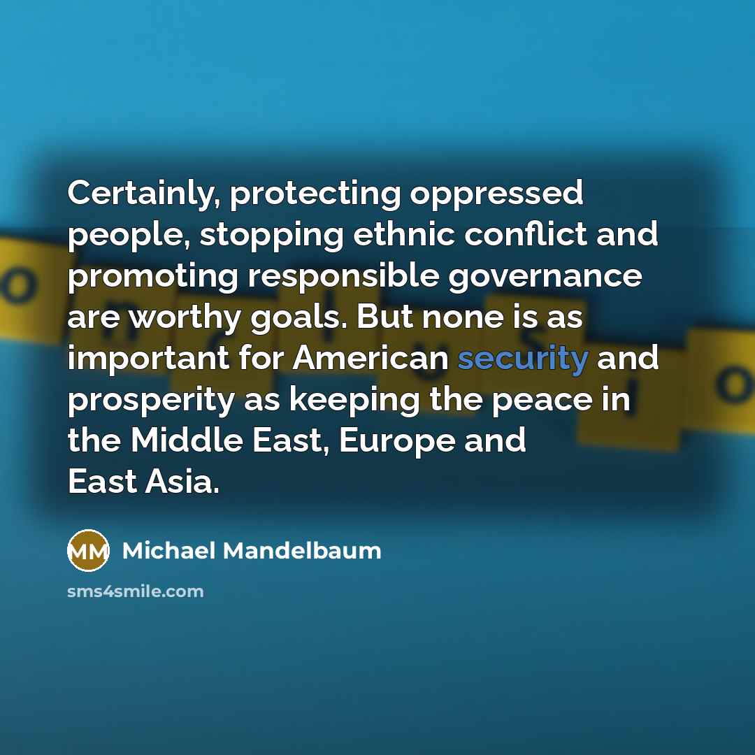 “Certainly, protecting oppressed people, stopping ethnic conflict and promoting responsible…” quote by Michael Mandelbaum