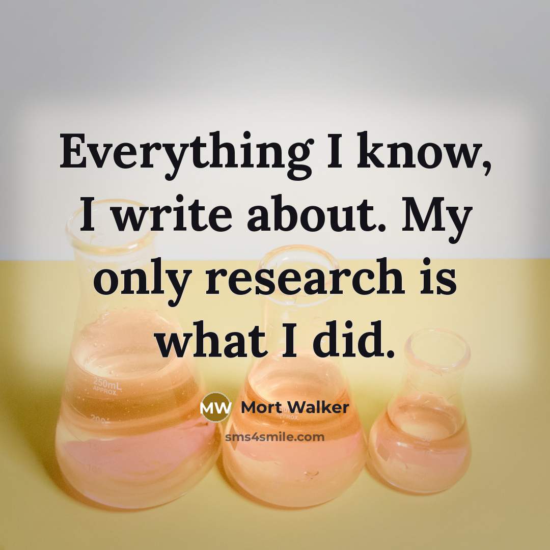 “Everything I know, I write about. My only research is what I did.” quote by Mort Walker
