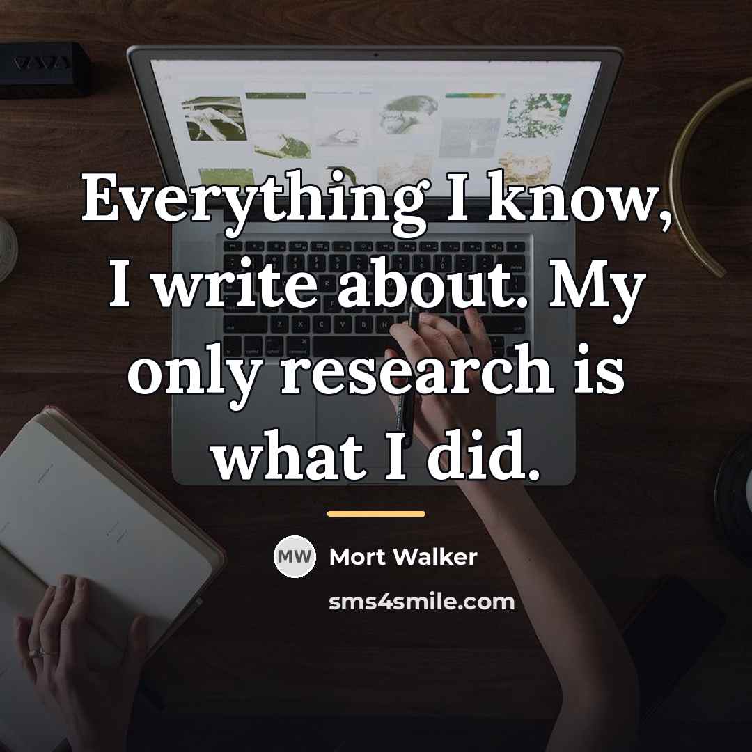 “Everything I know, I write about. My only research is…” quote by Mort Walker
