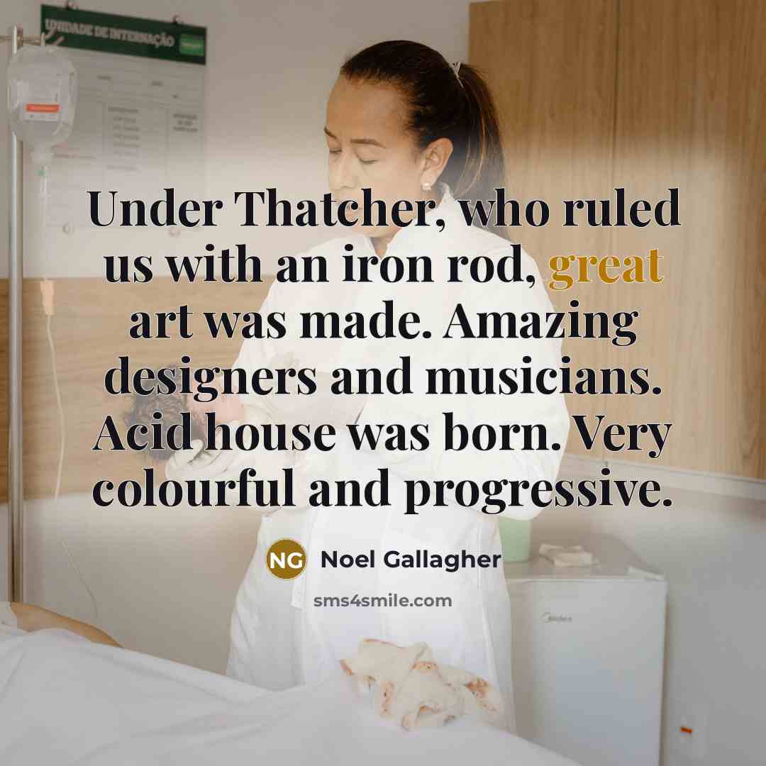 “Under Thatcher, who ruled us with an iron rod, great…” quote by Noel Gallagher