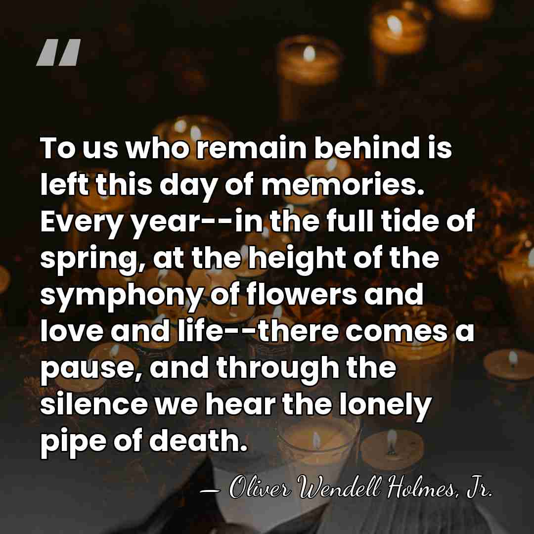 To us who remain behind is left this day of memories. Every&hellip; - Oliver Wendell Holmes, Jr.