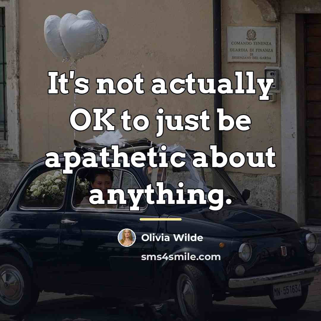 “It's not actually OK to just be apathetic about anything.…” quote by Olivia Wilde