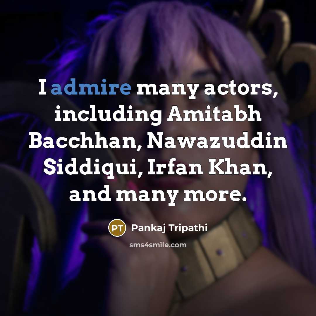 “I admire many actors, including Amitabh Bacchhan, Nawazuddin Siddiqui, Irfan…” quote by Pankaj Tripathi